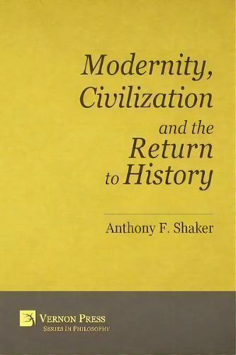 Modernity, Civilization And The Return To History, De Anthony F. Shaker. Editorial Vernon Press, Tapa Blanda En Inglés