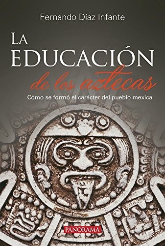 La Educación De Los Aztecas: Como Se Formó El Caráct