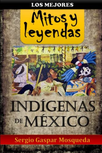 Los Mejores Mitos Y Leyendas Indigenas De Mexico (spanish Ed