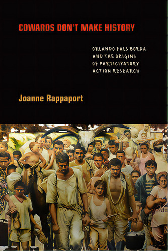 Cowards Don't Make History: Orlando Fals Borda And The Origins Of Participatory Action Research, De Rappaport, Joanne. Editorial Duke Univ Pr, Tapa Blanda En Inglés