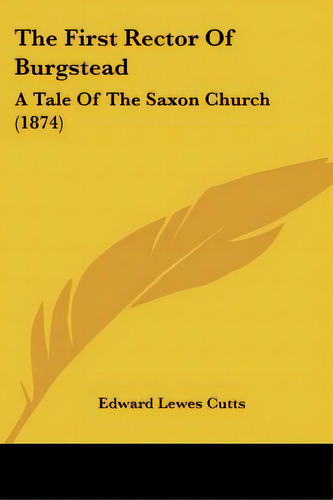 The First Rector Of Burgstead: A Tale Of The Saxon Church (1874), De Cutts, Edward Lewes. Editorial Kessinger Pub Llc, Tapa Blanda En Inglés