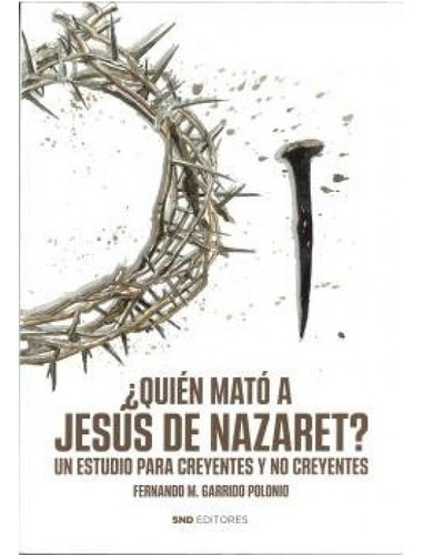 Quien Mato A Jesus De Nazaret: Un Estudio Para Creyentes Y No Creyentes, De Garrido Polonio, Fernando., Vol. 1. Editorial Snd Editores, Tapa Blanda En Español