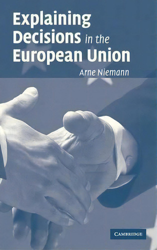 Explaining Decisions In The European Union, De Arne Niemann., Vol. 1. Editorial Cambridge University Press, Tapa Dura En Inglés