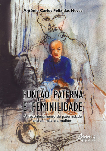 Função paterna e feminilidade: o reconhecimento de paternidade entre a màe e a mulher, de Neves, Antônio Carlos Félix das. Appris Editora e Livraria Eireli - ME, capa mole em português, 2020