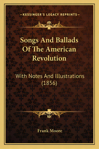 Songs And Ballads Of The American Revolution: With Notes And Illustrations (1856), De Moore, Frank. Editorial Kessinger Pub Llc, Tapa Blanda En Inglés