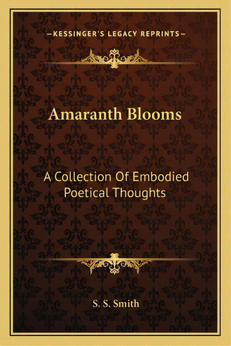 Amaranth Blooms: A Collection Of Embodied Poetical Thoughts, De Smith, S. S.. Editorial Kessinger Pub Llc, Tapa Blanda En Inglés