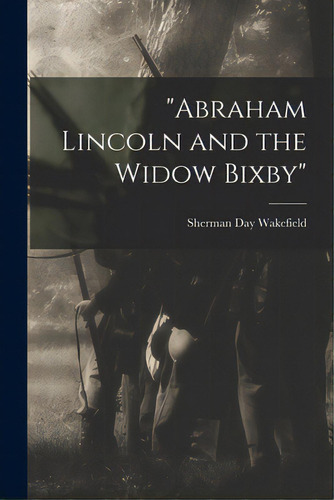 Abraham Lincoln And The Widow Bixby, De Wakefield, Sherman Day 1894-. Editorial Hassell Street Pr, Tapa Blanda En Inglés