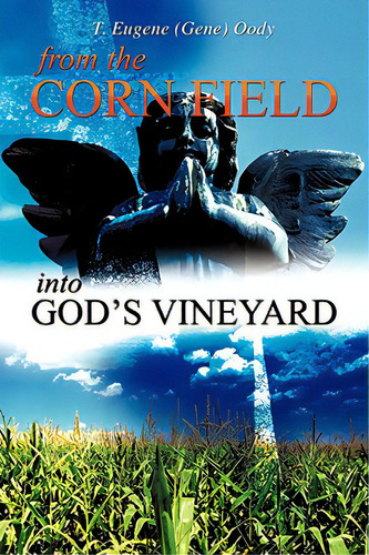 From The Corn Field Into God's Vineyard, De Oody, T. Eugene (gene). Editorial Xulon Pr, Tapa Blanda En Inglés