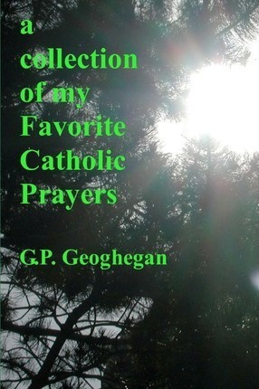 A Collection Of My Favorite Catholic Prayers - G P Geoghe...