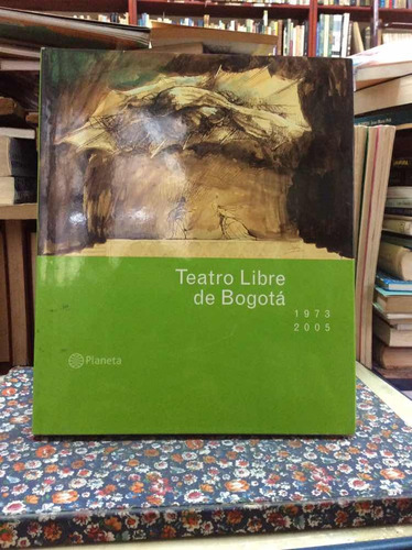 Teatro Libre De Bogotá - 1973 2005 - Editorial Planeta 