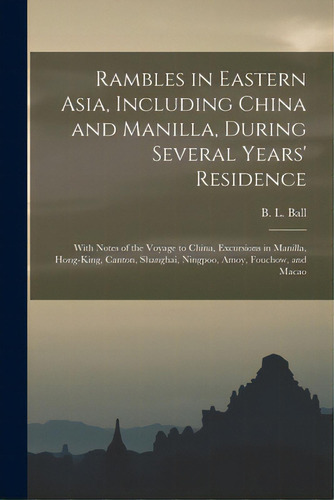 Rambles In Eastern Asia, Including China And Manilla, During Several Years' Residence: With Notes..., De Ball, B. L. (benjamin Lincoln) 1820-. Editorial Legare Street Pr, Tapa Blanda En Inglés