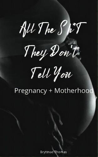 All The Shit They Don't Tell You : Pregnancy And Motherhood, De Bryttnae Thomas. Editorial Loveseven, Tapa Blanda En Inglés