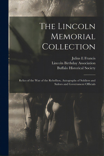 The Lincoln Memorial Collection: Relics Of The War Of The Rebellion, Autographs Of Soldiers And S..., De Francis, Julius E.. Editorial Legare Street Pr, Tapa Blanda En Inglés