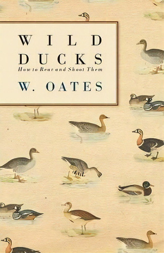 Wild Ducks - How To Rear And Shoot Them, De W. Oates. Editorial Read Books, Tapa Blanda En Inglés