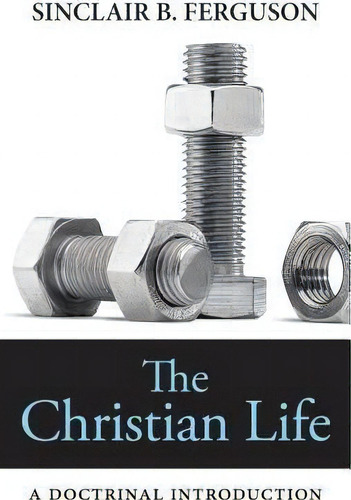 The Christian Life: A Doctrinal Introduction, De Sinclair B Ferguson., Vol. 1. Editorial Banner Truth, Tapa Blanda En Inglés