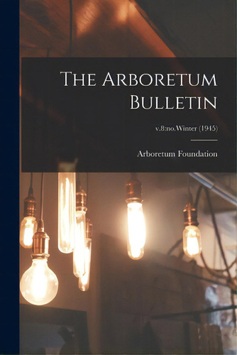 The Arboretum Bulletin; V.8: No.winter (1945), De Arboretum Foundation (seattle, Wash ).. Editorial Hassell Street Pr, Tapa Blanda En Inglés