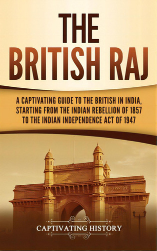 The British Raj: A Captivating Guide To The British In India, Starting From The Indian Rebellion ..., De History, Captivating. Editorial Captivating History, Tapa Dura En Inglés