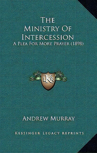 The Ministry Of Intercession : A Plea For More Prayer (1898), De Andrew Murray. Editorial Kessinger Publishing, Tapa Blanda En Inglés