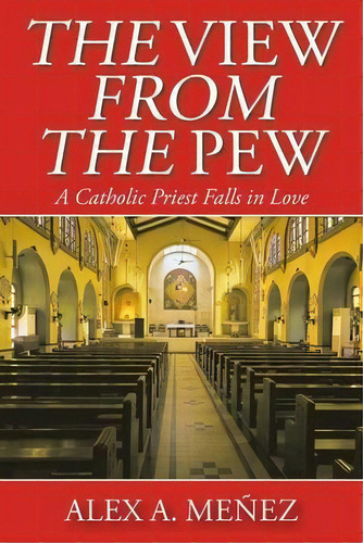 The View From The Pew : A Catholic Priest Falls In Love, De Alex A Meñez. Editorial Christian Faith Publishing, Inc, Tapa Blanda En Inglés