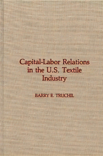 Capital-labor Relations In The U.s. Textile Industry, De Barry E. Truchil. Editorial Abc Clio, Tapa Dura En Inglés