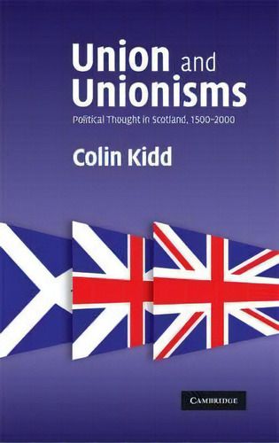 Union And Unionisms : Political Thought In Scotland, 1500-2000, De Colin Kidd. Editorial Cambridge University Press, Tapa Blanda En Inglés