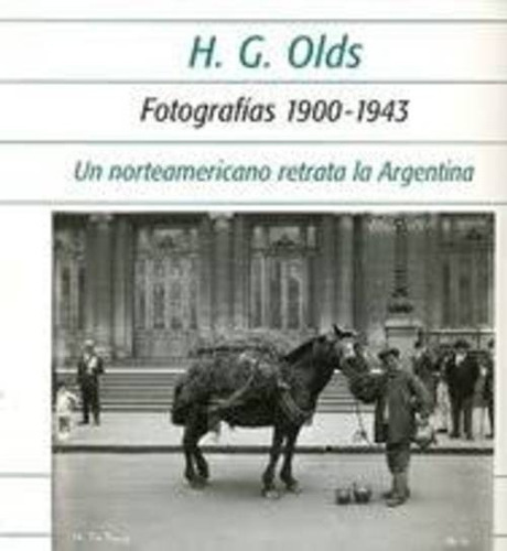 Fotografías (1900-1943) - Un Norteamericano Retrata La Argentina, De H.g. Olds. Editorial Ediciones De La Antorcha (w), Tapa Blanda En Español