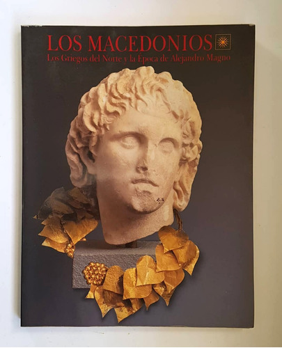 Los Macedonios. Los Griegos Del Norte Y Alejandro Magno