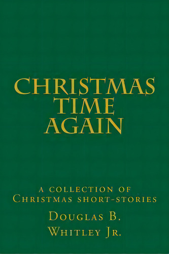 Christmas Time Again : A Collection Of Christmas Short-stories, De Douglas B Whitley Jr. Editorial Createspace Independent Publishing Platform, Tapa Blanda En Inglés