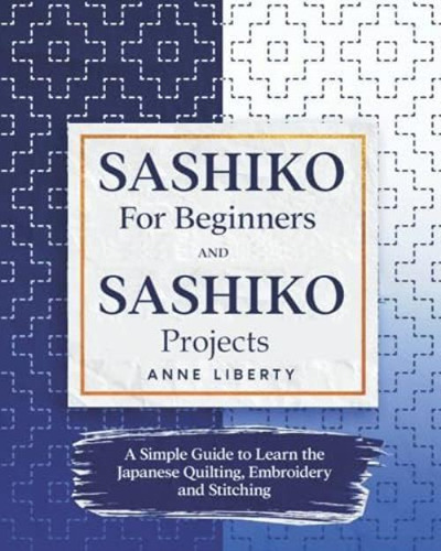 Sashiko For Beginners And Sashiko Projects: A Simple Guide To Learn The Japanese Quilting, Embroidery And Stitching, De Liberty, Anne. Editorial Oem, Tapa Blanda En Inglés