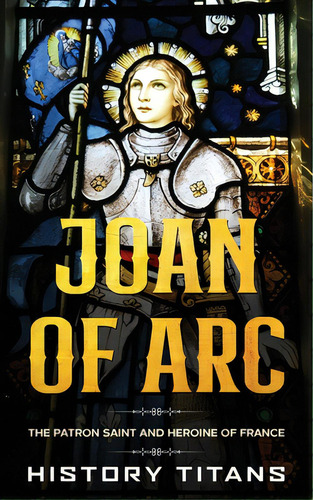 Joan Of Arc: The Patron Saint And Heroine Of France, De Titans, History. Editorial Lightning Source Inc, Tapa Blanda En Inglés