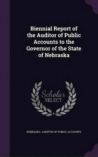 Biennial Report Of The Auditor Of Public Accounts To The Governor Of The State Of Nebraska, De Nebraska Auditor Of Public Accounts. Editorial Palala Press, Tapa Dura En Inglés
