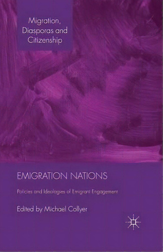 Emigration Nations: Policies And Ideologies Of Emigrant Engagement, De M. Collyer. Migration, Diasporas And Citizenship, Vol. 1. Editorial Palgrave Macmillan, Tapa Blanda En Inglés