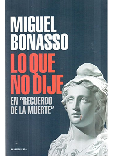 Lo Que No Dije En Recuerdo De La Muerte / Miguel Bonasso