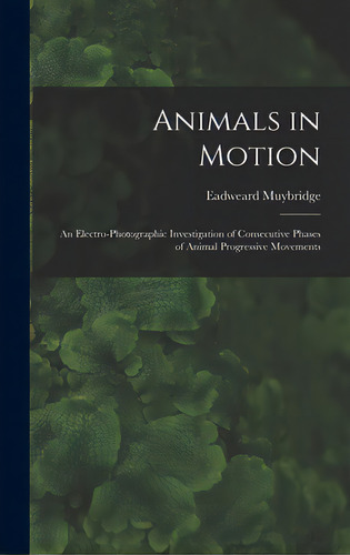 Animals In Motion: An Electro-photographic Investigation Of Consecutive Phases Of Animal Progress..., De Muybridge, Eadweard 1830-1904. Editorial Legare Street Pr, Tapa Dura En Inglés
