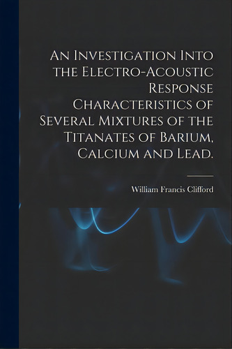 An Investigation Into The Electro-acoustic Response Characteristics Of Several Mixtures Of The Ti..., De Clifford, William Francis. Editorial Hassell Street Pr, Tapa Blanda En Inglés