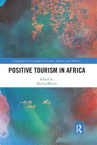 Positive Tourism In Africa, De Mkono, Mucha. Contemporary Geographies Of Leisure, Tourism And Mobility, Vol. 1. Editorial Routledge, Tapa Blanda En Inglés