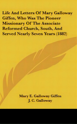 Life And Letters Of Mary Galloway Giffen, Who Was The Pioneer Missionary Of The Associate Reforme..., De Giffen, Mary E. Galloway. Editorial Kessinger Pub Llc, Tapa Dura En Inglés