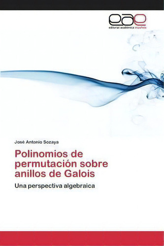 Polinomios De Permutacion Sobre Anillos De Galois, De Sozaya Jose Antonio. Editorial Academica Espanola, Tapa Blanda En Español