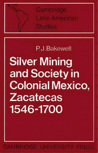 Silver Mining And Society In Colonial Mexico, Zacatecas 1546-1700, De P.j. Bakewell. Editorial Cambridge University Press, Tapa Blanda En Inglés