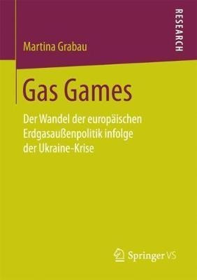 Gas Games : Der Wandel Der Europaischen Erdgasaussenpolit...
