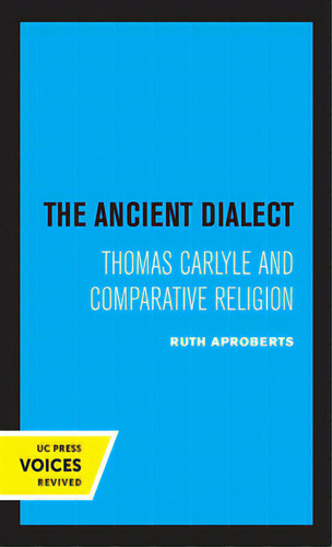 The Ancient Dialect: Thomas Carlyle And Comparative Religion, De Aproberts, Ruth., Vol. 1. Editorial Univ Of California Pr, Tapa Blanda En Inglés