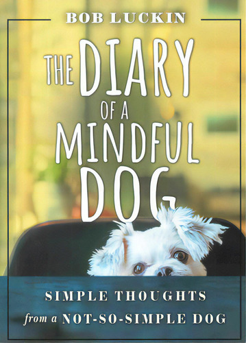 The Diary Of A Mindful Dog: Simple Thoughts From A Not-so-simple Dog, De Luckin, Bob. Editorial Devorss & Co, Tapa Blanda En Inglés