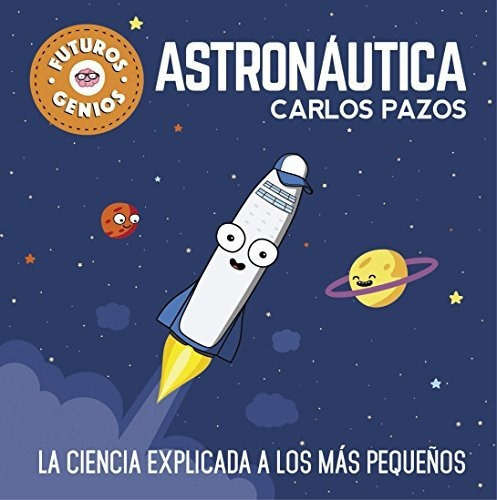 Astronáutica (futuros Genios 1): La Ciencia Explicada A Los Más Pequeños, De Pazos, Carlos. Editorial Beascoa, Tapa Dura En Español