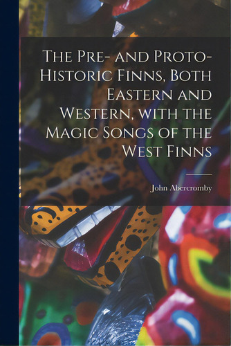 The Pre- And Proto-historic Finns, Both Eastern And Western, With The Magic Songs Of The West Finns, De Abercromby, John 1841-1924. Editorial Legare Street Pr, Tapa Blanda En Inglés