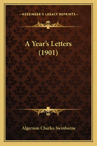 A Year's Letters (1901), De Swinburne, Algernon Charles. Editorial Kessinger Pub Llc, Tapa Blanda En Inglés