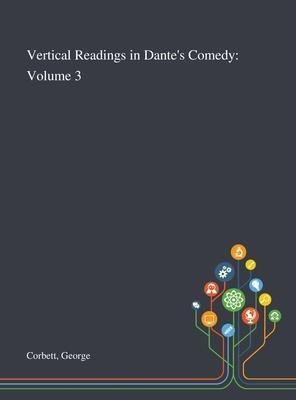 Vertical Readings In Dante's Comedy : Volume 3 - George C...