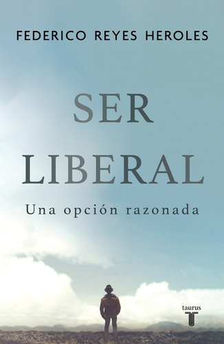 Ser liberal: Una opción razonada, de Reyes Heroles, Federico. Serie Pensamiento Editorial Taurus, tapa blanda en español, 2021