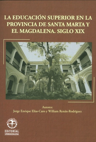 La Educación Superior En La Provincia De Santa Marta Y El Magdalena. Siglo Xix, De Jorge Enrique Elías Caro, William Renán Rodríguez. Editorial U. Del Magdalena, Tapa Blanda, Edición 2016 En Español