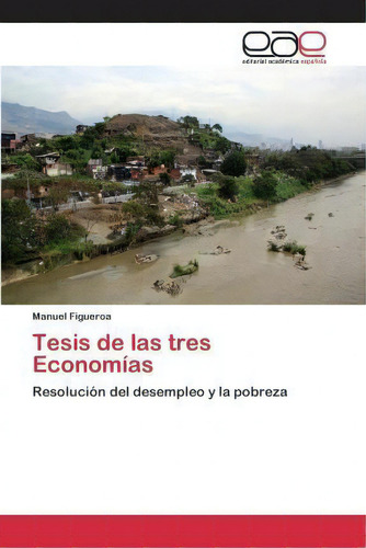 Tesis De Las Tres Economias: Resolución Del Desempleo Y La Pobreza, De Figueroa Manuel., Vol. 1. Editorial Editorial Academica Espanola, Tapa Blanda En Español