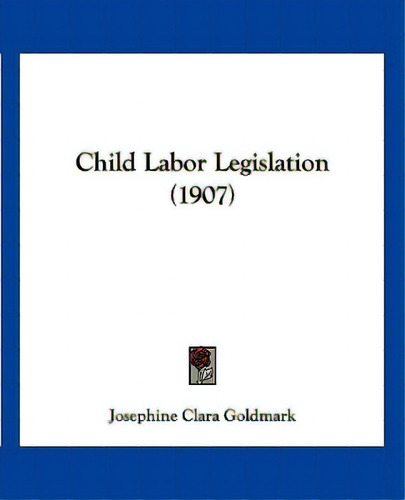 Child Labor Legislation (1907), De Goldmark, Josephine Clara. Editorial Kessinger Pub Llc, Tapa Blanda En Inglés